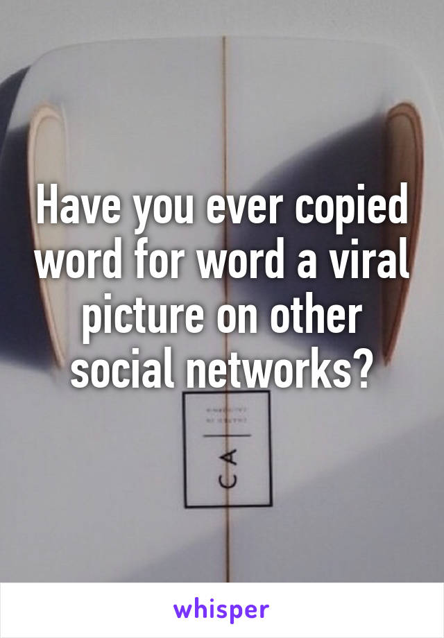 Have you ever copied word for word a viral picture on other social networks?
