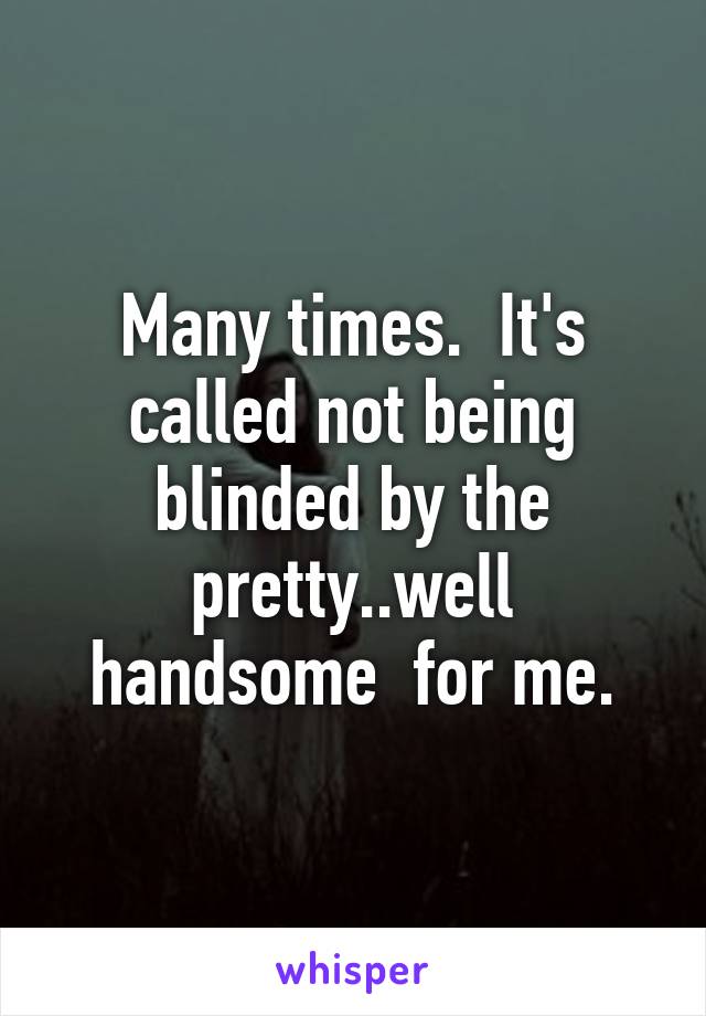 Many times.  It's called not being blinded by the pretty..well handsome  for me.