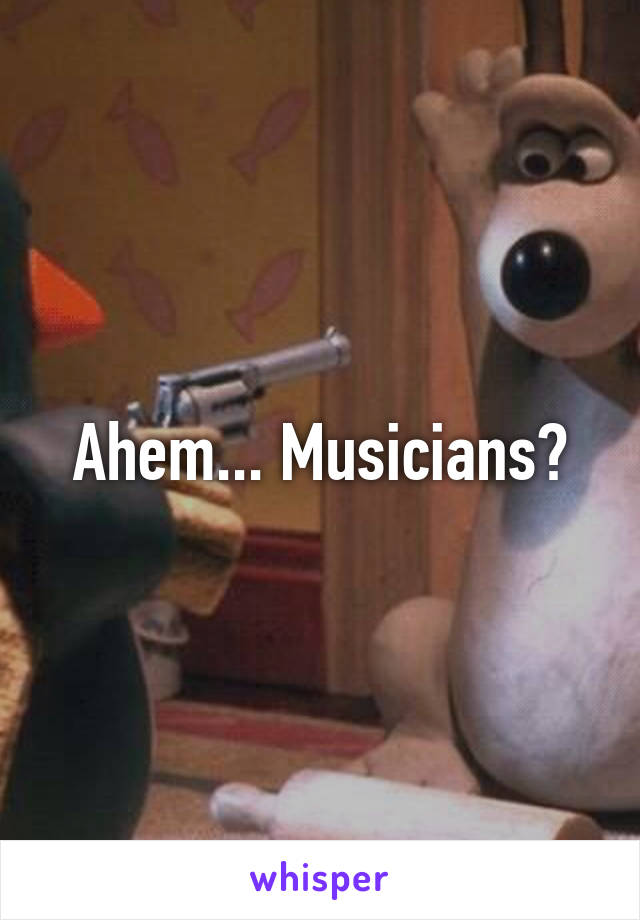 Ahem... Musicians?