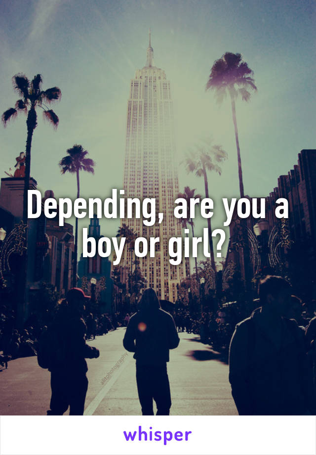 Depending, are you a boy or girl? 