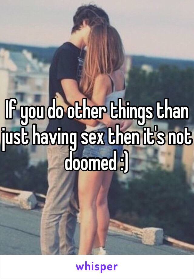 If you do other things than just having sex then it's not doomed :)