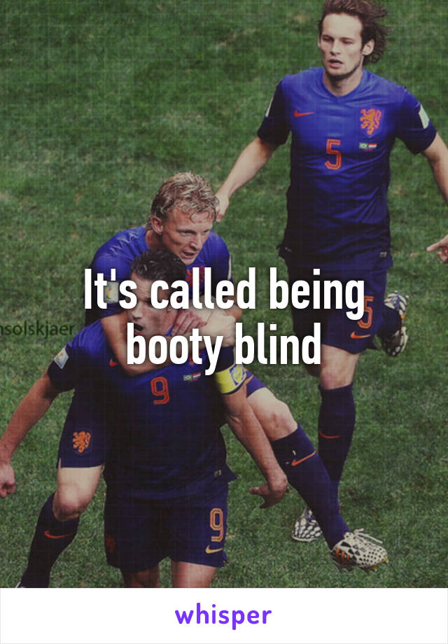 It's called being booty blind