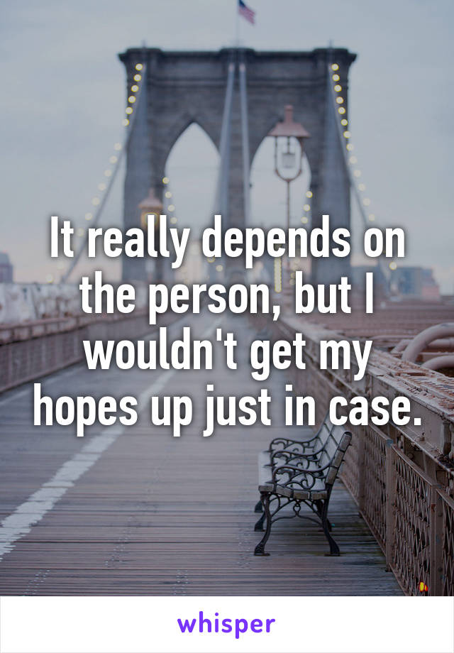 It really depends on the person, but I wouldn't get my hopes up just in case.