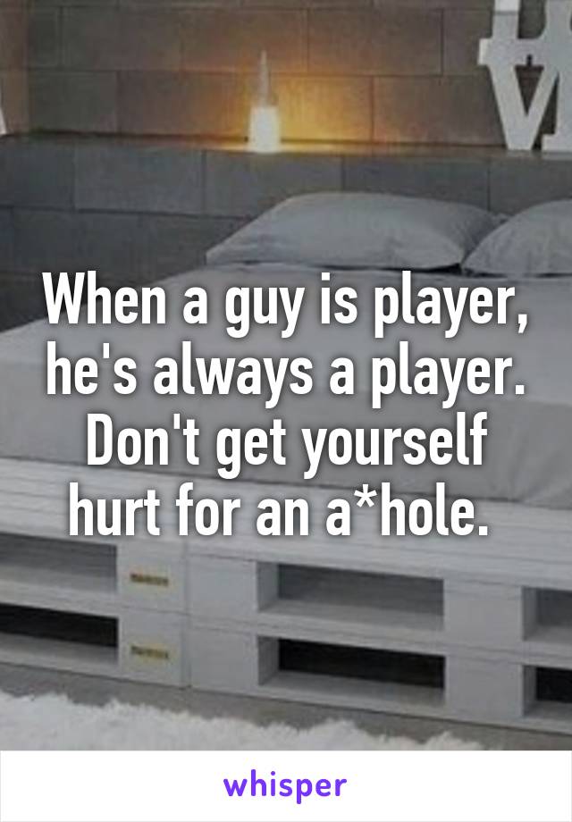 When a guy is player, he's always a player. Don't get yourself hurt for an a*hole. 