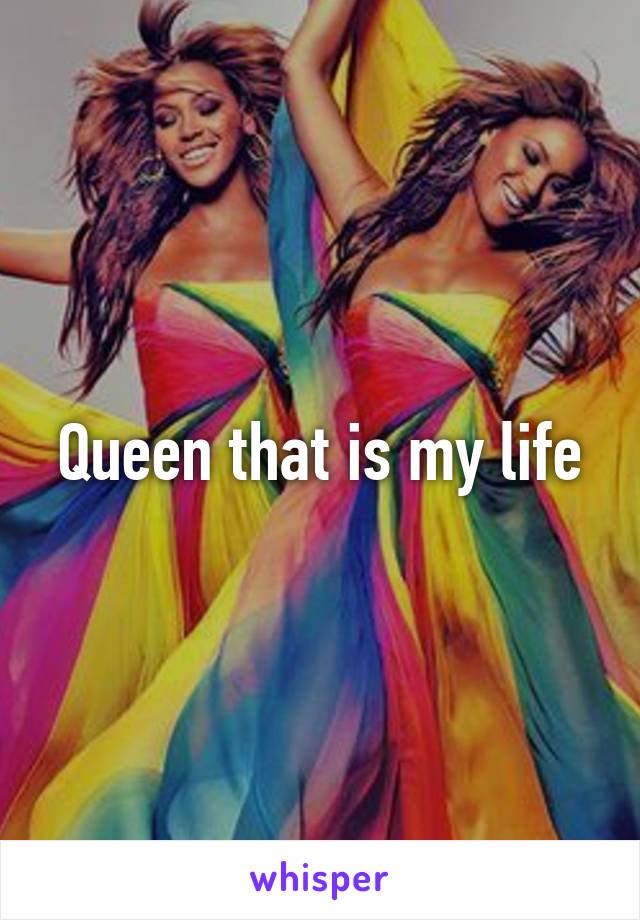 Queen that is my life