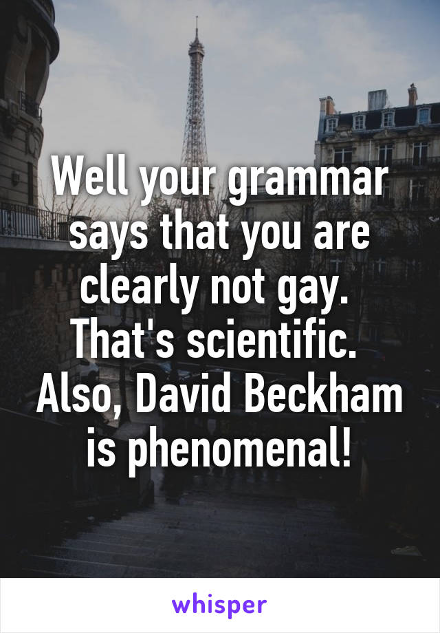 Well your grammar says that you are clearly not gay.  That's scientific.  Also, David Beckham is phenomenal!