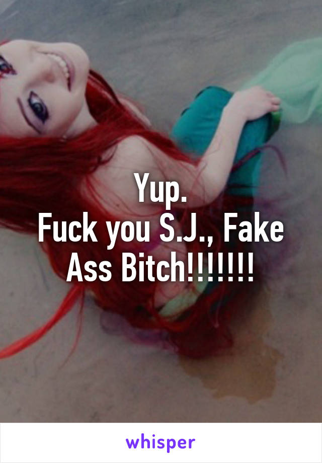 Yup.
Fuck you S.J., Fake Ass Bitch!!!!!!!