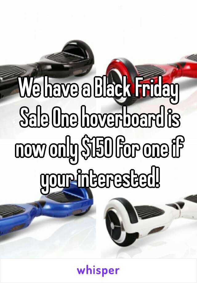 We have a Black Friday Sale One hoverboard is now only $150 for one if your interested!