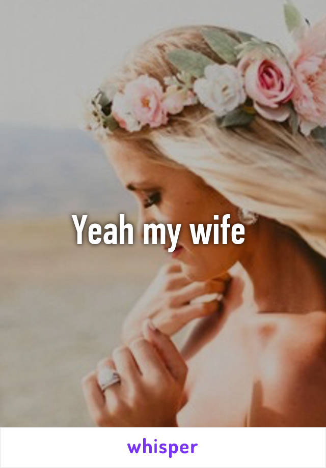 Yeah my wife 