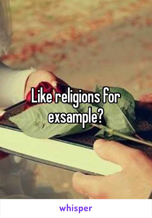 Like religions for exsample?