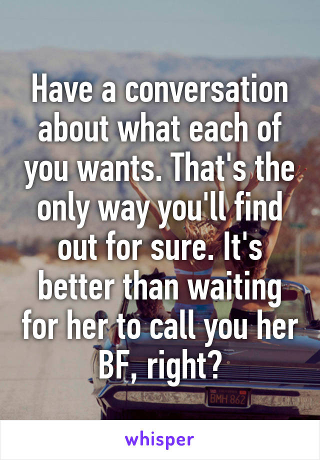 Have a conversation about what each of you wants. That's the only way you'll find out for sure. It's better than waiting for her to call you her BF, right?