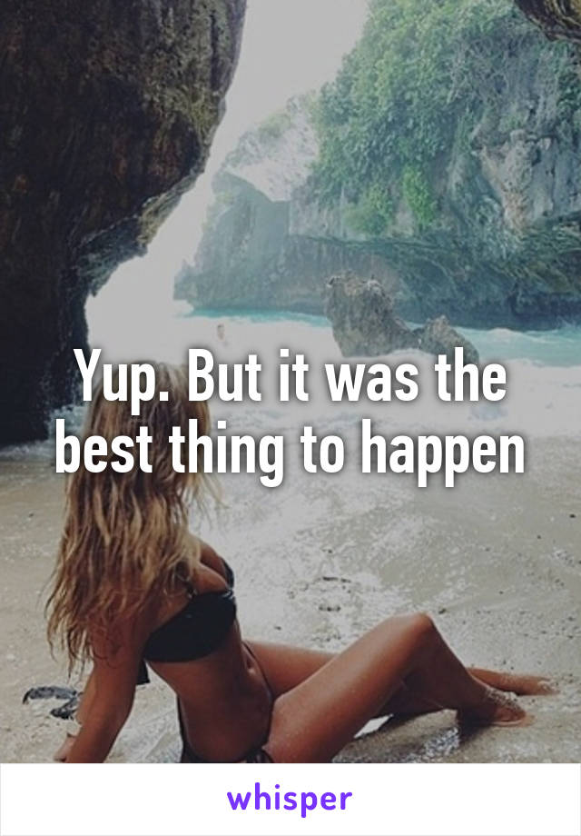 Yup. But it was the best thing to happen