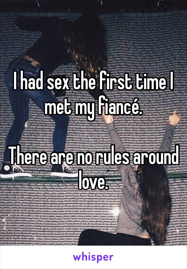 I had sex the first time I met my fiancé. 

There are no rules around love.