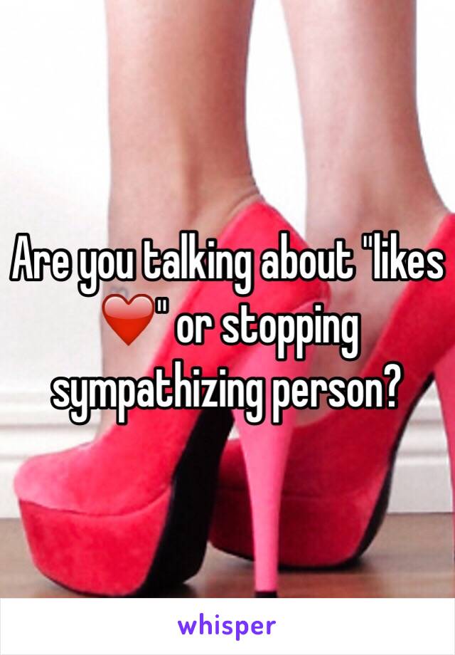 Are you talking about "likes ❤️" or stopping sympathizing person? 