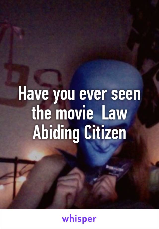 Have you ever seen the movie  Law Abiding Citizen