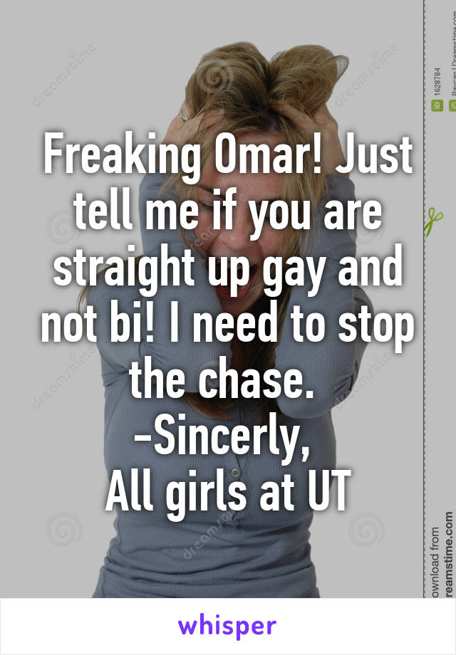 Freaking Omar! Just tell me if you are straight up gay and not bi! I need to stop the chase. 
-Sincerly, 
All girls at UT