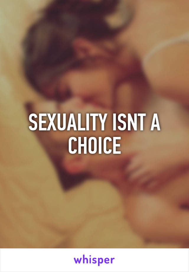 SEXUALITY ISNT A CHOICE