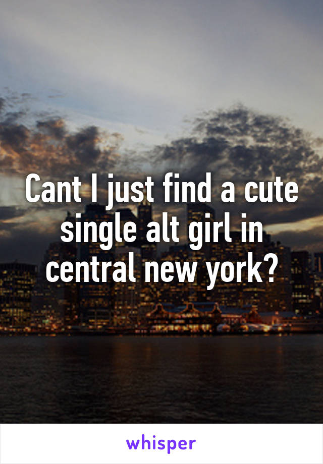 Cant I just find a cute single alt girl in central new york?