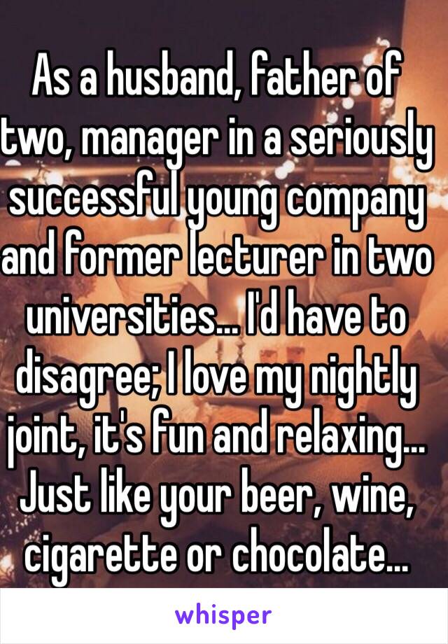 As a husband, father of two, manager in a seriously successful young company and former lecturer in two universities... I'd have to disagree; I love my nightly joint, it's fun and relaxing...
Just like your beer, wine, cigarette or chocolate...