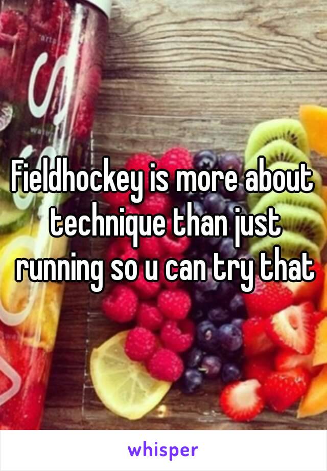 Fieldhockey is more about technique than just running so u can try that
