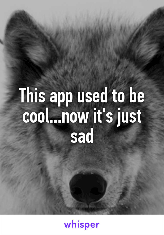 This app used to be cool...now it's just sad