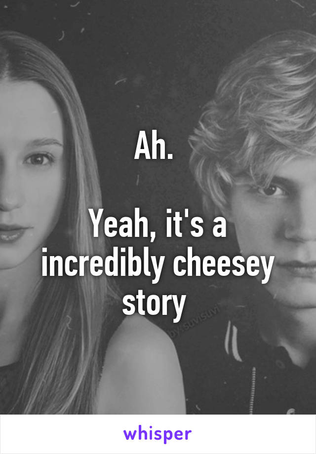 Ah. 

Yeah, it's a incredibly cheesey story 