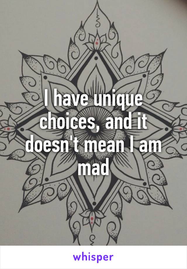 I have unique choices, and it doesn't mean I am mad