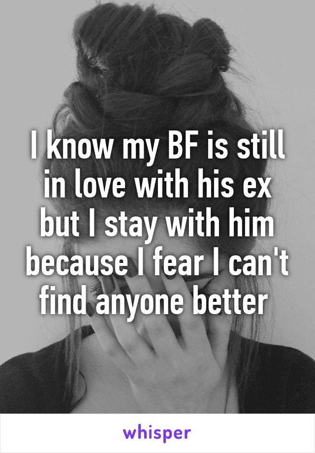 I know my BF is still in love with his ex but I stay with him because I fear I can't find anyone better 