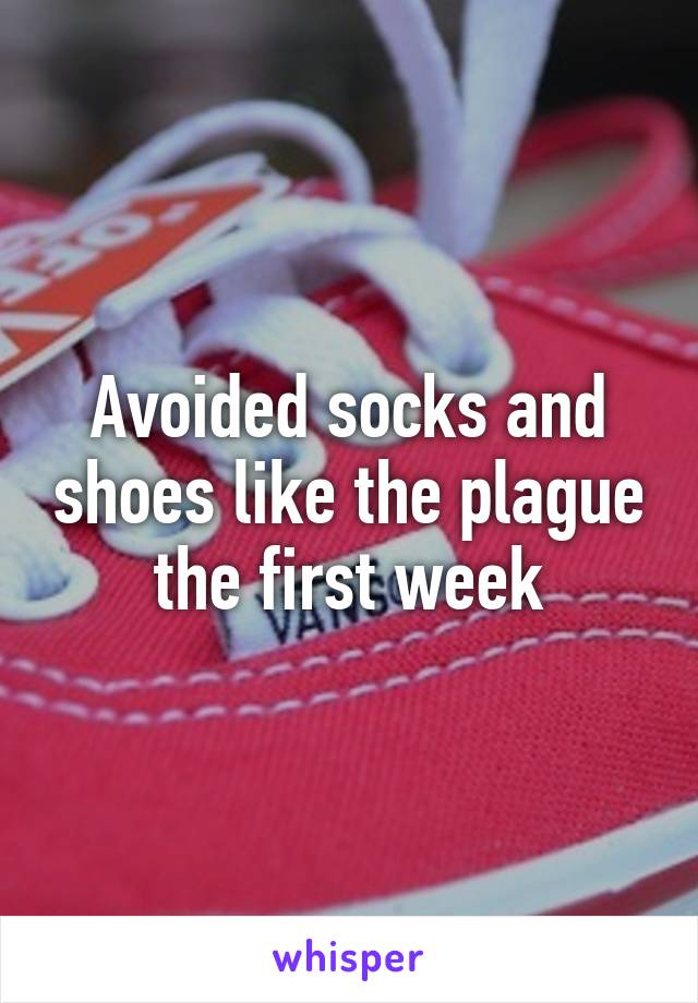 Avoided socks and shoes like the plague the first week