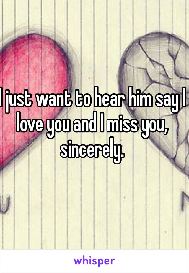 I just want to hear him say I love you and I miss you, sincerely. 