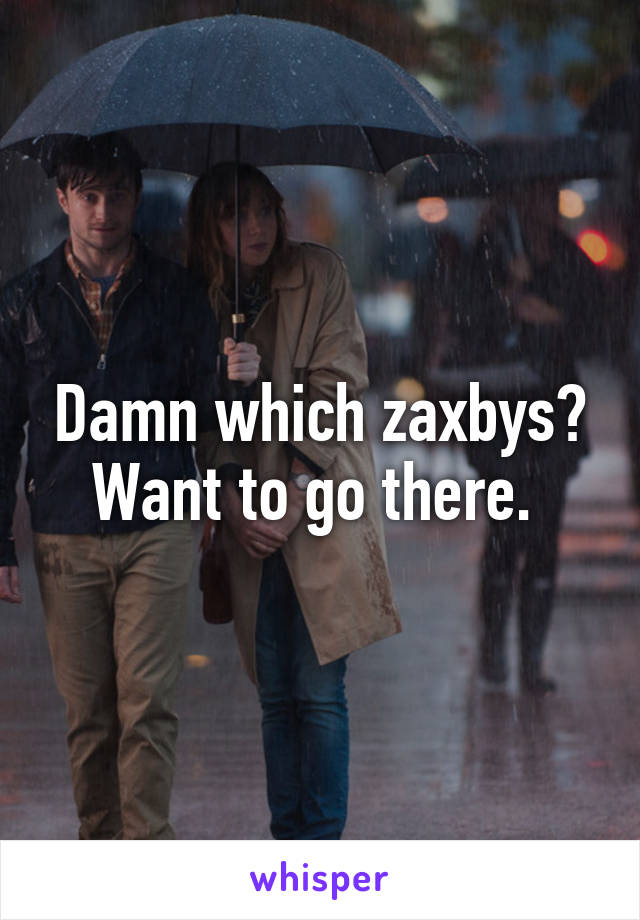 Damn which zaxbys? Want to go there. 