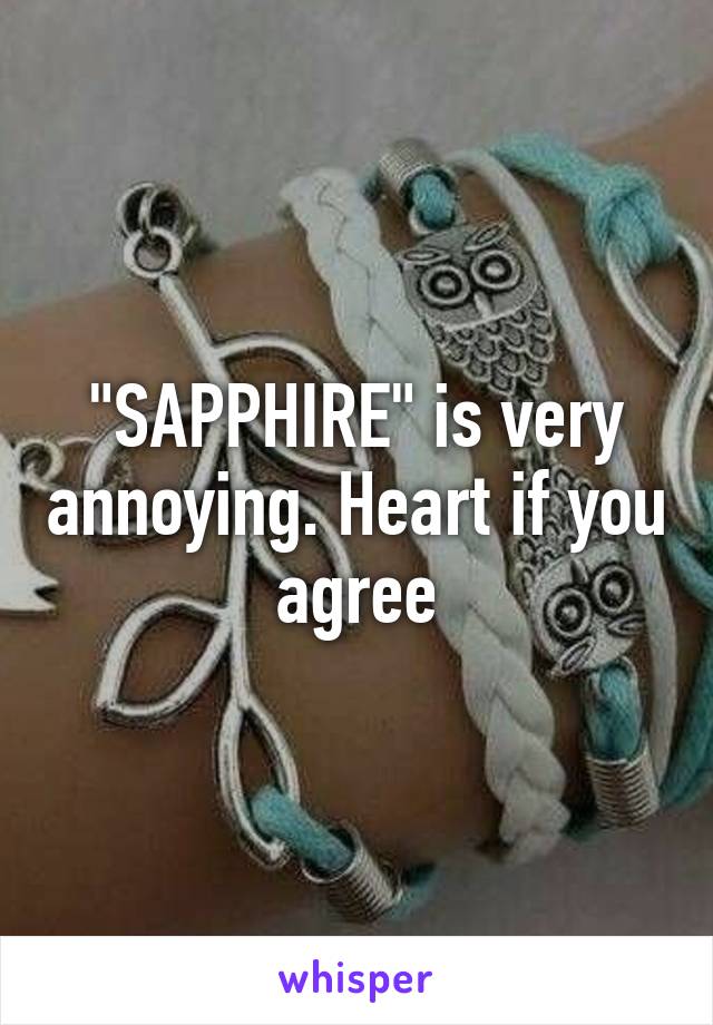 "SAPPHIRE" is very annoying. Heart if you agree