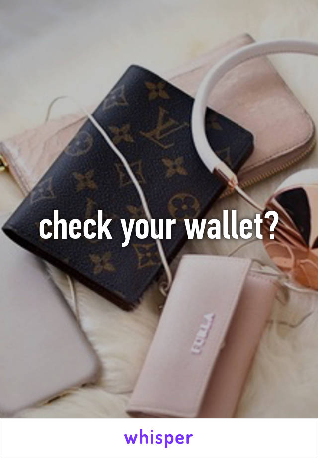 check your wallet?