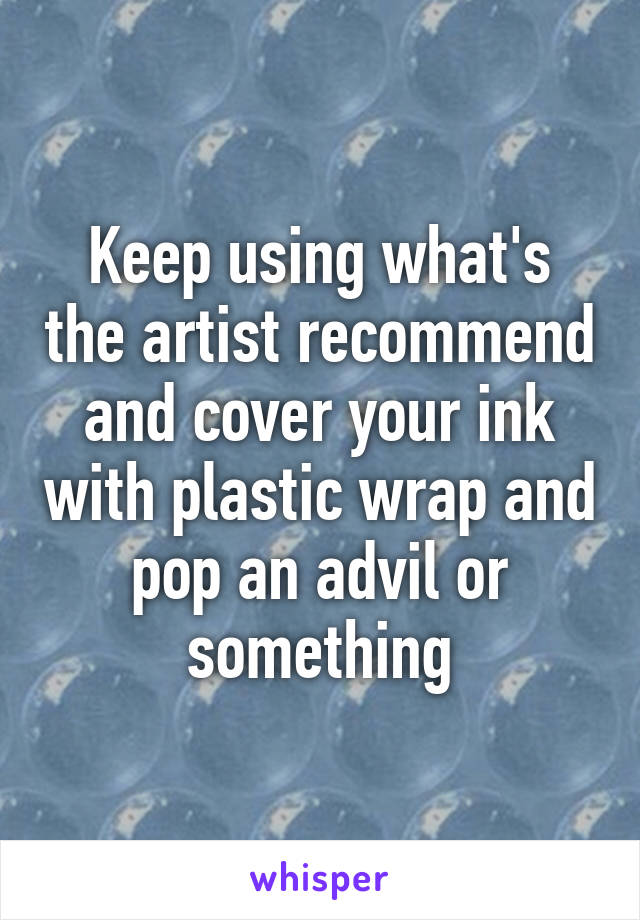 Keep using what's the artist recommend and cover your ink with plastic wrap and pop an advil or something