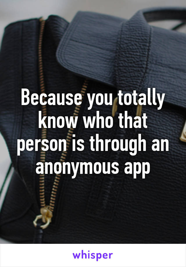 Because you totally know who that person is through an anonymous app