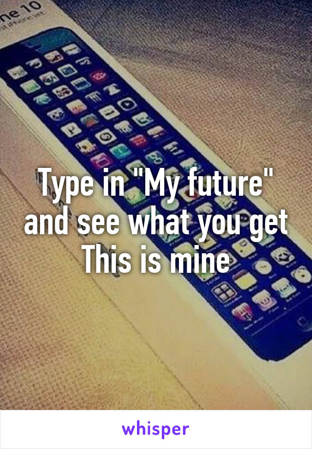 Type in "My future" and see what you get
This is mine