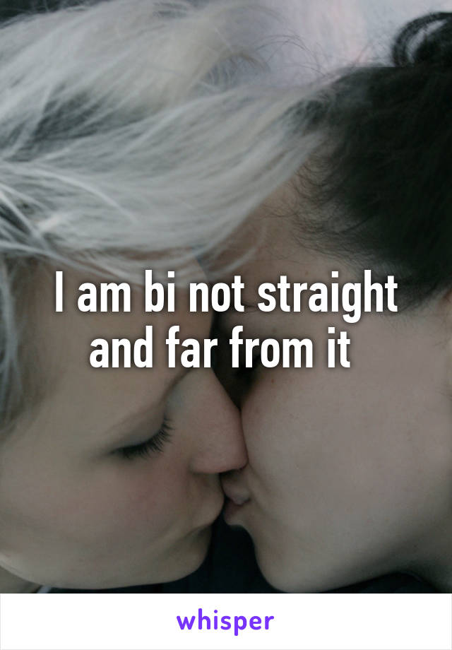 I am bi not straight and far from it 