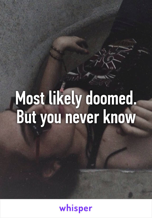 Most likely doomed. But you never know