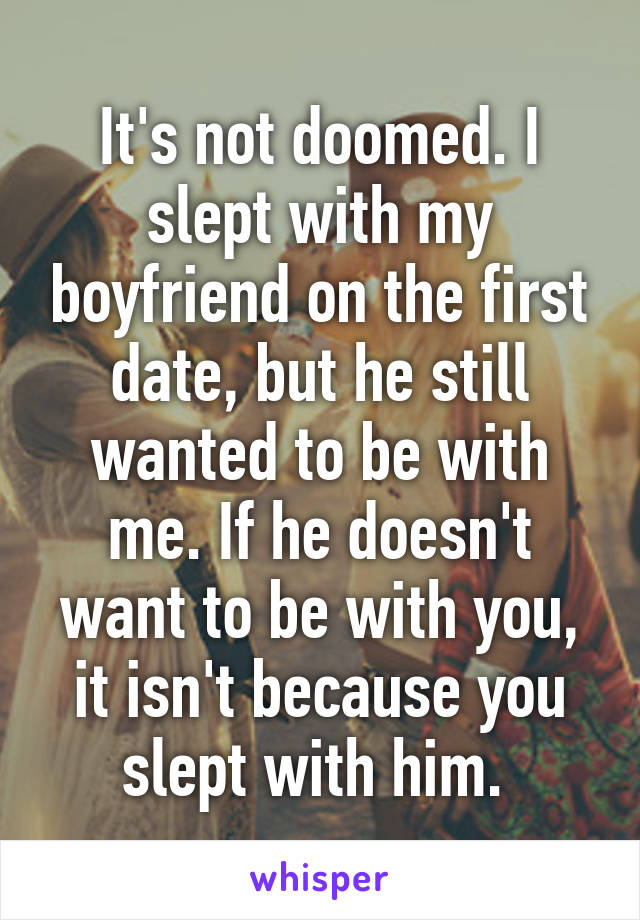 It's not doomed. I slept with my boyfriend on the first date, but he still wanted to be with me. If he doesn't want to be with you, it isn't because you slept with him. 
