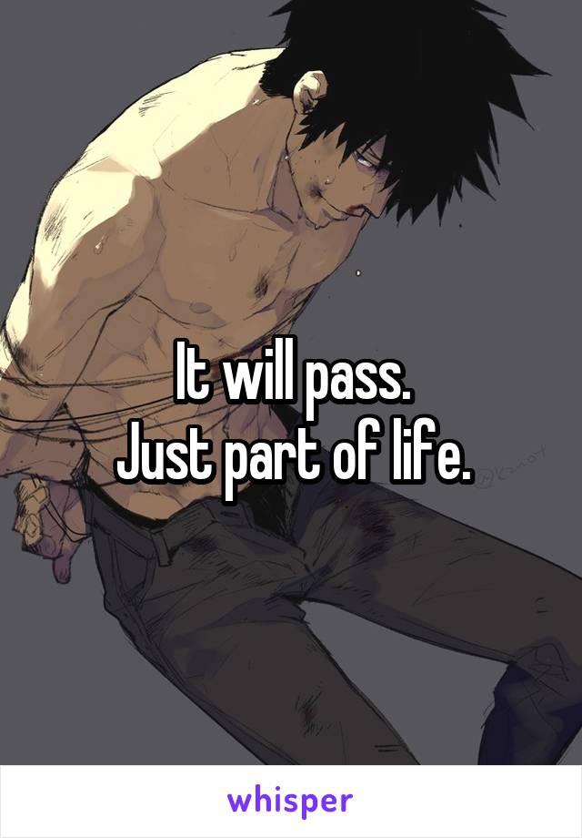 It will pass.
Just part of life.