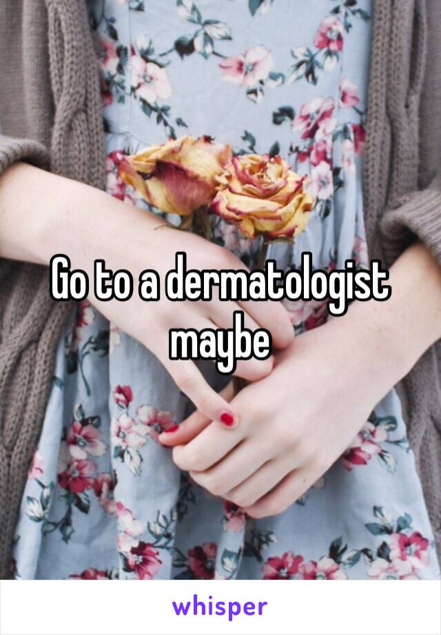 Go to a dermatologist maybe