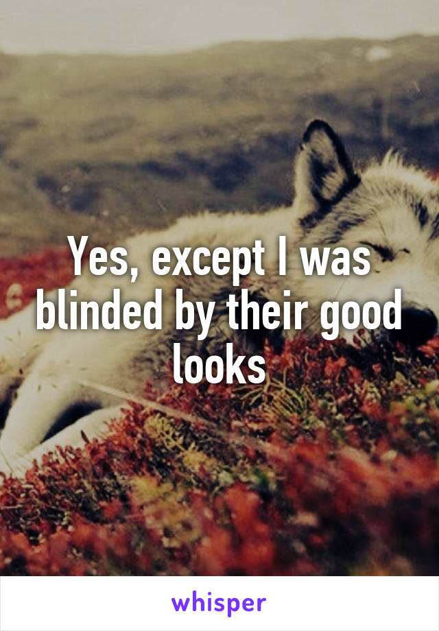 Yes, except I was blinded by their good looks