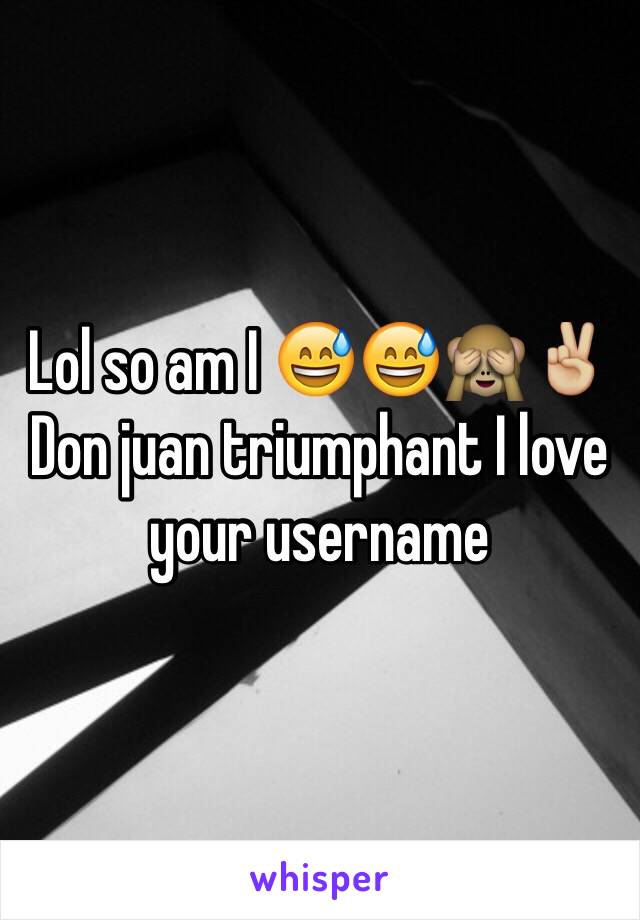Lol so am I 😅😅🙈✌🏼️ Don juan triumphant I love your username