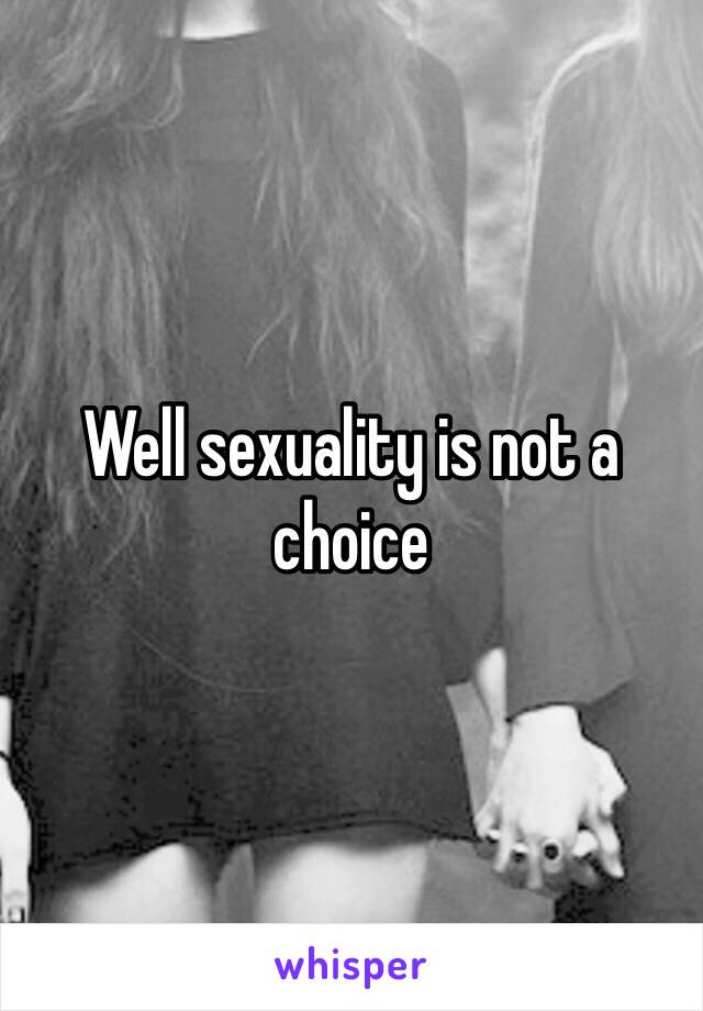 Well sexuality is not a choice 