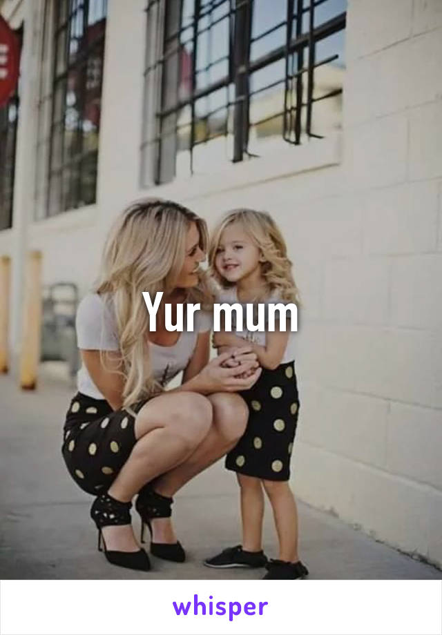 Yur mum