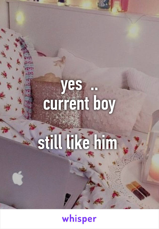 yes  ..
current boy

still like him 