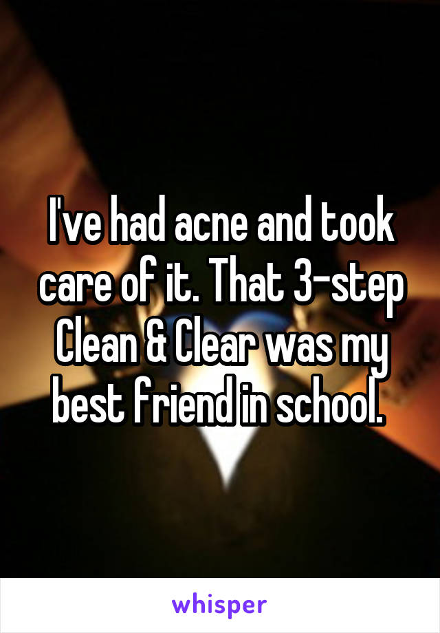 I've had acne and took care of it. That 3-step Clean & Clear was my best friend in school. 