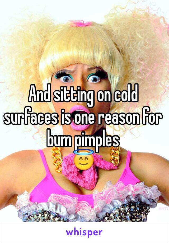 And sitting on cold surfaces is one reason for bum pimples 
😇 