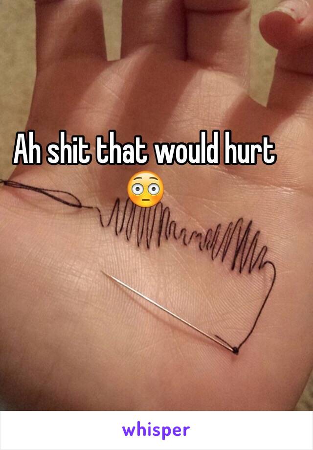 Ah shit that would hurt 😳