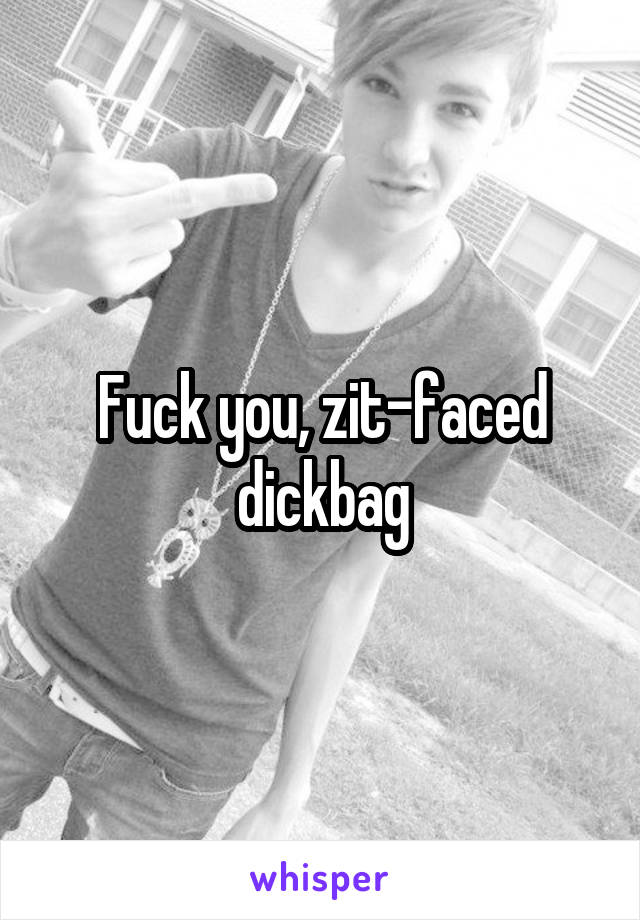 Fuck you, zit-faced dickbag